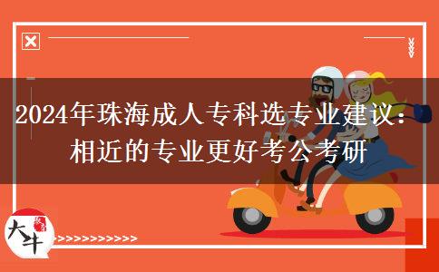 2024年珠海成人?？七x專業(yè)建議：相近的專業(yè)更好考公考研