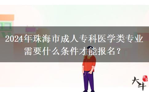 2024年珠海市成人?？漆t(yī)學(xué)類專業(yè)需要什么條件才能報(bào)名？