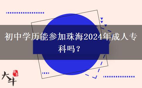 初中學(xué)歷能參加珠海2024年成人?？茊?？