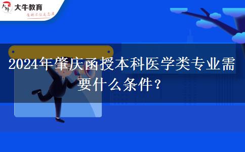 2024年肇慶函授本科醫(yī)學(xué)類專業(yè)需要什么條件？