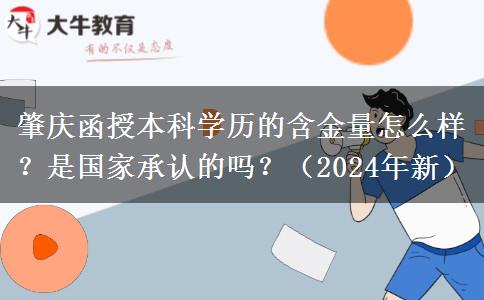 肇慶函授本科學(xué)歷的含金量怎么樣？是國家承認(rèn)的嗎？（2024年新）