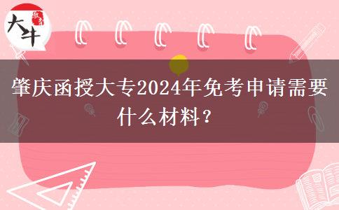 肇慶函授大專2024年免考申請需要什么材料？