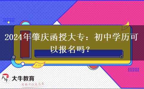 初中學(xué)歷可以報(bào)名2024年肇慶函授大專嗎？