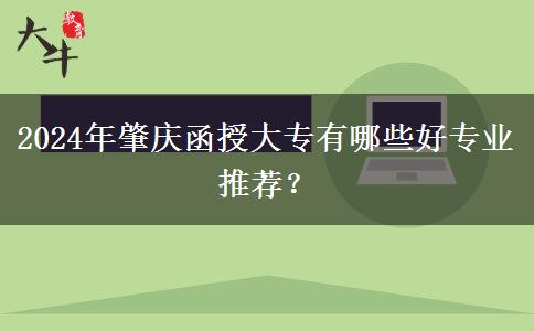 2024年肇慶函授大專有哪些好專業(yè)推薦？