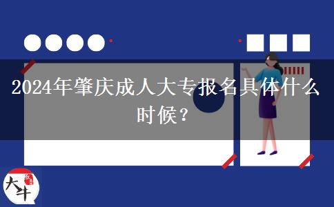 2024年肇慶成人大專報名具體什么時候？