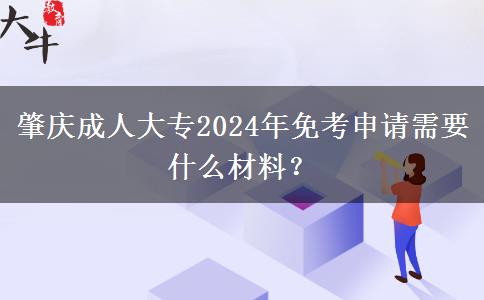 肇慶成人大專2024年免考申請需要什么材料？