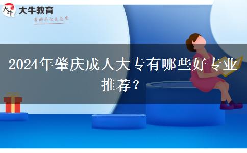 2024年肇慶成人大專有哪些好專業(yè)推薦？