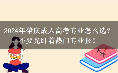 2024年肇慶成人高考專業(yè)怎么選？不要光盯著熱門專業(yè)報(bào)！