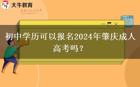 初中學(xué)歷可以報(bào)名2024年肇慶成人高考嗎？