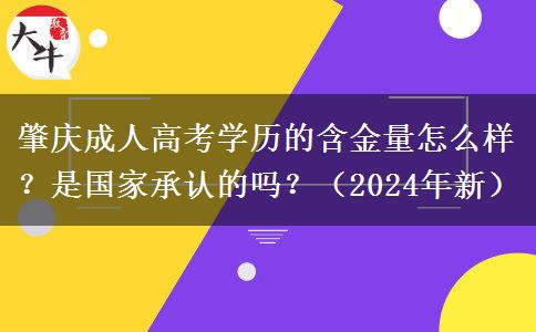 肇慶成人高考學(xué)歷的含金量怎么樣？是國(guó)家承認(rèn)的嗎？（2024年新）