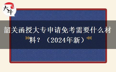 韶關(guān)函授大專申請(qǐng)免考需要什么材料？（2024年新）