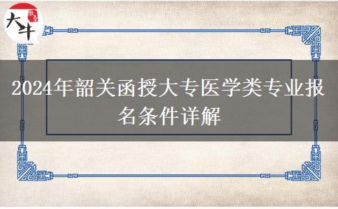 韶關(guān)2024年函授大專醫(yī)學(xué)類專業(yè)報(bào)名需要什么條件？