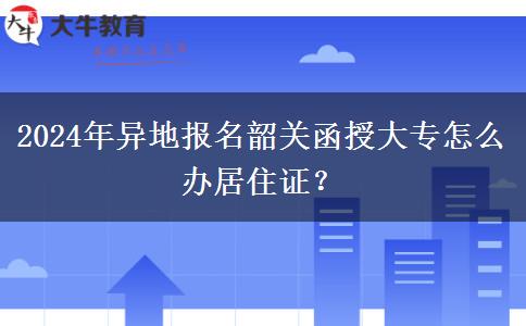 2024年異地報(bào)名韶關(guān)函授大專怎么辦居住證？