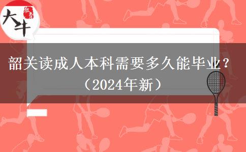 韶關讀成人本科需要多久能畢業(yè)？（2024年新）