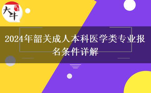 韶關(guān)2024年成人本科醫(yī)學(xué)類專業(yè)報名需要什么條件？