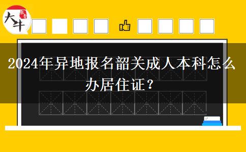 2024年異地報名韶關(guān)成人本科怎么辦居住證？