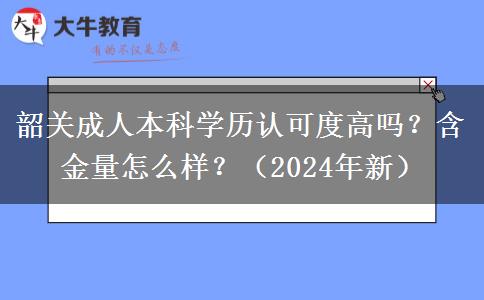 韶關(guān)成人本科學(xué)歷認(rèn)可度高嗎？含金量怎么樣？（2024年新）