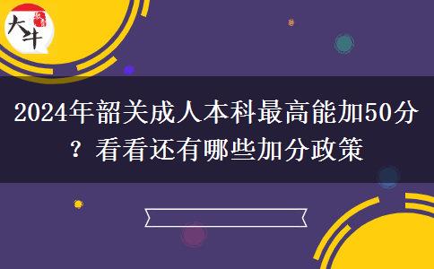 2024年韶關(guān)成人本科最高能加50分？看看還有哪些加分政策