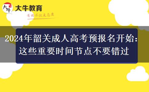 2024年韶關成人高考預報名開始：這些重要時間節(jié)點不要錯過