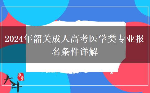 韶關2024年成人高考醫(yī)學類專業(yè)報名需要什么條件？