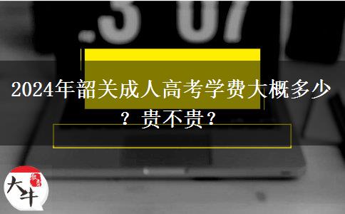 2024年韶關成人高考學費大概多少？貴不貴？