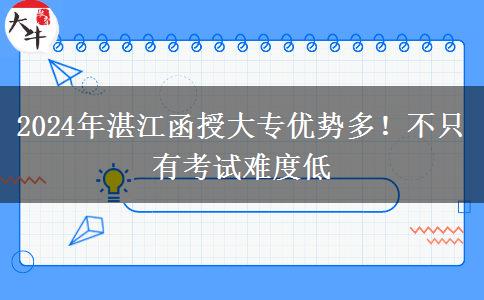 2024年湛江函授大專優(yōu)勢(shì)多！不只有考試難度低