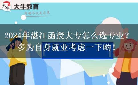 2024年湛江函授大專怎么選專業(yè)？多為自身就業(yè)考慮一下喲！