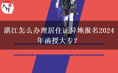 湛江怎么辦理居住證異地報(bào)名2024年函授大專？