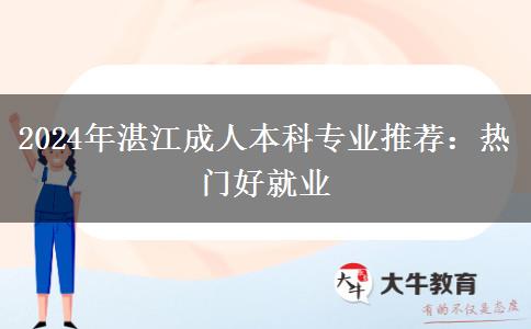 2024年湛江成人本科專業(yè)推薦：熱門好就業(yè)