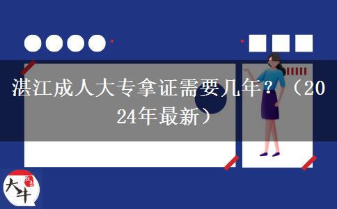 湛江成人大專拿證需要幾年？（2024年最新）