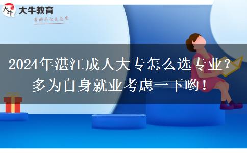 2024年湛江成人大專怎么選專業(yè)？多為自身就業(yè)考慮一下喲！