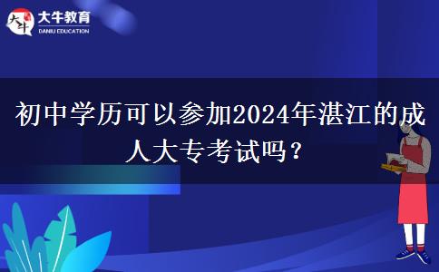 初中學(xué)歷可以參加2024年湛江的成人大專(zhuān)考試嗎？