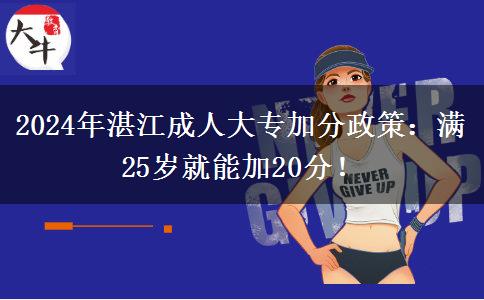 2024年湛江成人大專(zhuān)加分政策：滿(mǎn)25歲就能加20分！