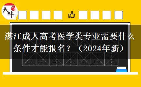 湛江成人高考醫(yī)學(xué)類專業(yè)需要什么條件才能報(bào)名？（2024年新）