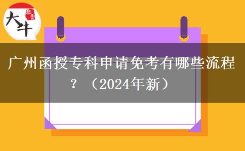 廣州函授專(zhuān)科申請(qǐng)免考有哪些流程？（2024年新）