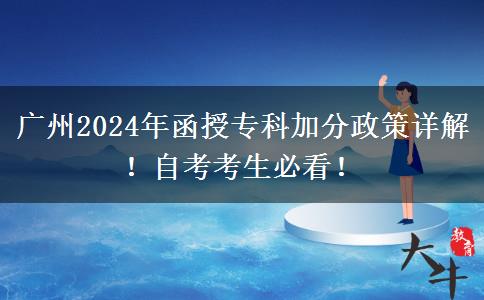 廣州2024年函授專科竟然能加這么多分！這些加分政策必須了解！