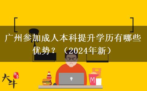 廣州參加成人本科提升學(xué)歷有哪些優(yōu)勢？（2024年新）