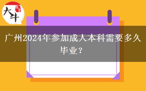 廣州2024年參加成人本科需要多久畢業(yè)？