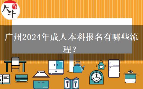 廣州2024年成人本科報(bào)名有哪些流程？