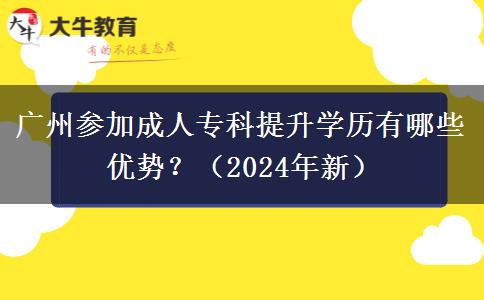 廣州參加成人專(zhuān)科提升學(xué)歷有哪些優(yōu)勢(shì)？（2024年新）