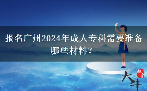 報名廣州2024年成人?？菩枰獪?zhǔn)備哪些材料？