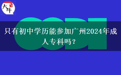 只有初中學(xué)歷能參加廣州2024年成人專科嗎？