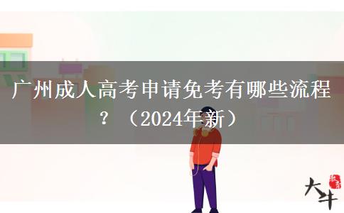 廣州成人高考申請免考有哪些流程？（2024年新）