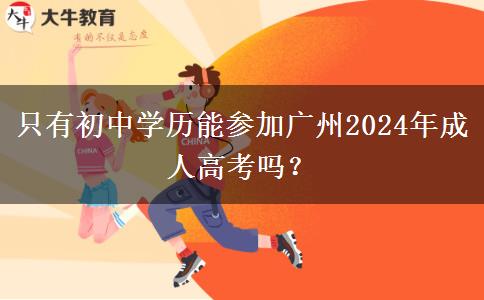 只有初中學歷能參加廣州2024年成人高考嗎？