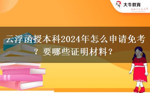 云浮函授本科2024年怎么申請免考？要哪些證明材料？