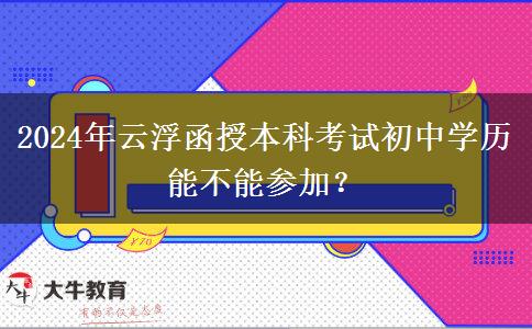 2024年云浮函授本科考試初中學(xué)歷能不能參加？