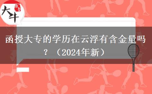 函授大專的學(xué)歷在云浮有含金量嗎？（2024年新）