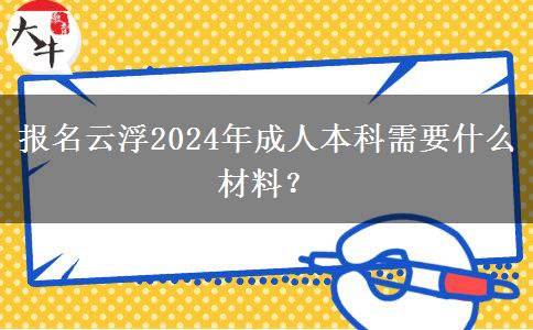 報名云浮2024年成人本科需要什么材料？