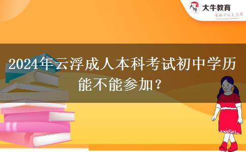 2024年云浮成人本科考試初中學歷能不能參加？