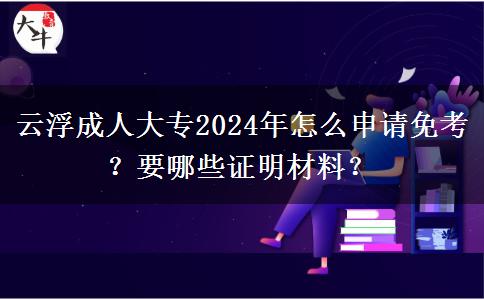 云浮成人大專2024年怎么申請免考？要哪些證明材料？